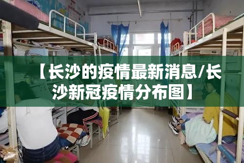 【长沙的疫情最新消息/长沙新冠疫情分布图】