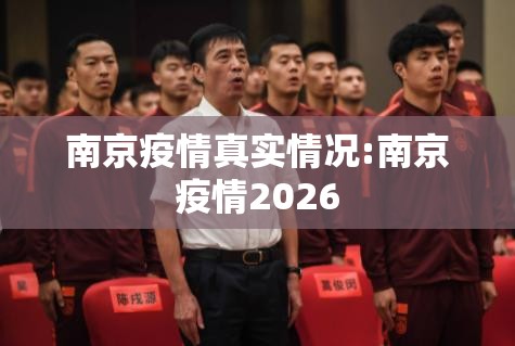 南京疫情真实情况:南京疫情2026 南京疫情真实情况:南京疫情2026