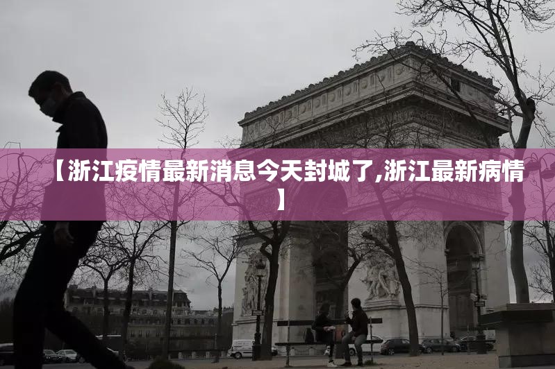 【浙江疫情最新消息今天封城了,浙江最新病情】 【浙江疫情最新消息今天封城了,浙江最新病情】