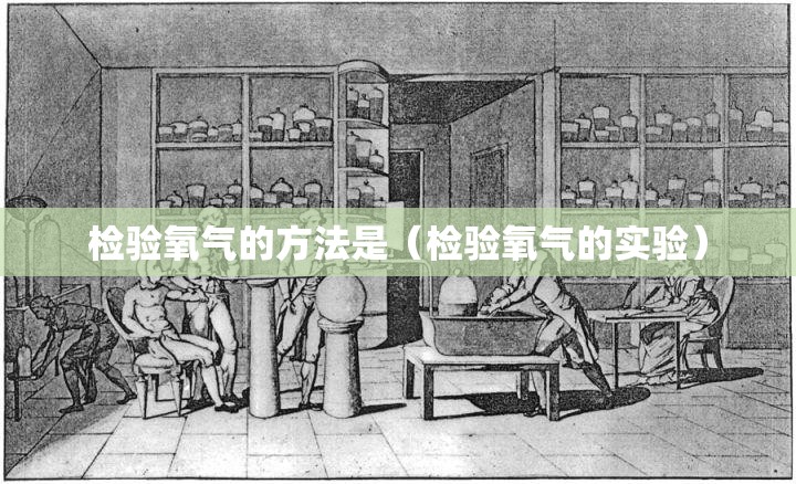 检验氧气的方法是（检验氧气的实验）