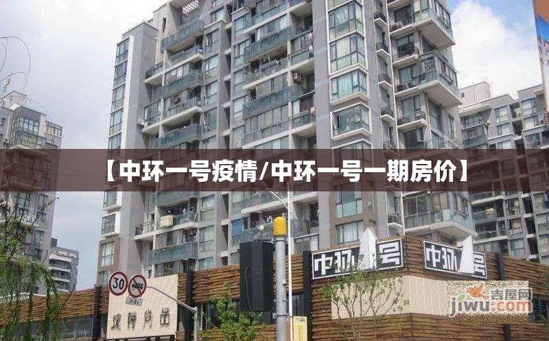 【中环一号疫情/中环一号一期房价】
