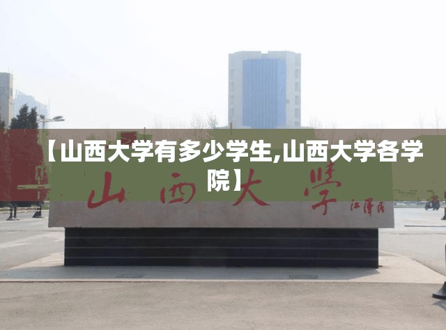 【山西大学有多少学生,山西大学各学院】