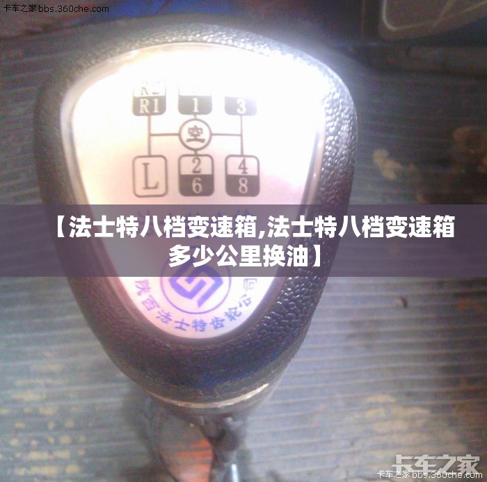 【法士特八档变速箱,法士特八档变速箱多少公里换油】 【法士特八档变速箱,法士特八档变速箱多少公里换油】