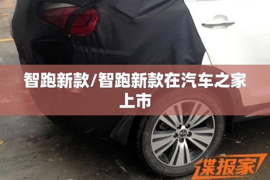 智跑新款/智跑新款在汽车之家上市 智跑新款/智跑新款在汽车之家上市