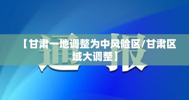 【甘肃一地调整为中风险区/甘肃区域大调整】