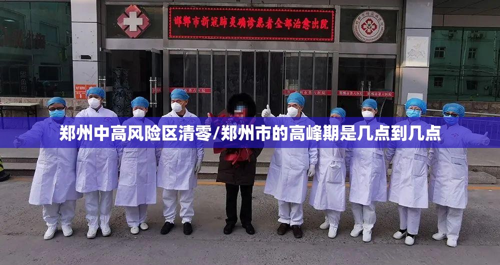 郑州中高风险区清零/郑州市的高峰期是几点到几点