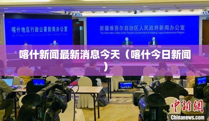 喀什新闻最新消息今天（喀什今日新闻）