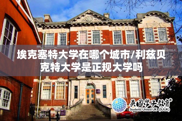 埃克塞特大学在哪个城市/利兹贝克特大学是正规大学吗