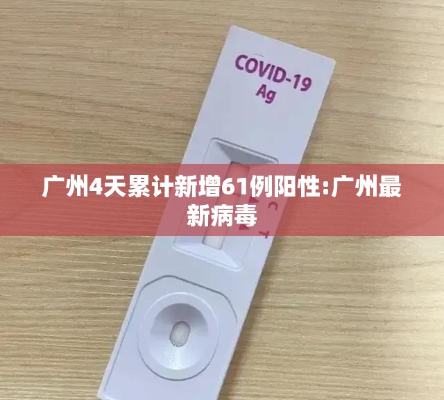 广州4天累计新增61例阳性:广州最新病毒