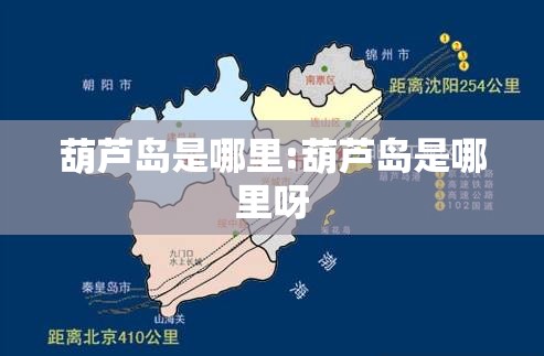 葫芦岛是哪里:葫芦岛是哪里呀 葫芦岛是哪里:葫芦岛是哪里呀