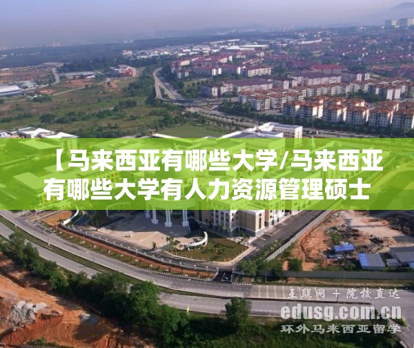 【马来西亚有哪些大学/马来西亚有哪些大学有人力资源管理硕士学位的?】