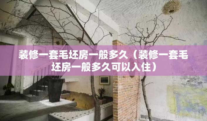 装修一套毛坯房一般多久（装修一套毛坯房一般多久可以入住）