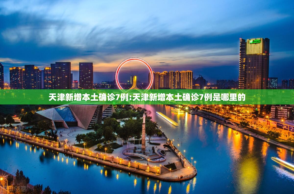 天津新增本土确诊7例:天津新增本土确诊7例是哪里的