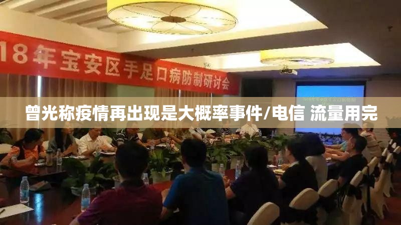 曾光称疫情再出现是大概率事件/电信 流量用完