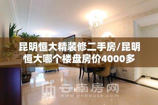 昆明恒大精装修二手房/昆明恒大哪个楼盘房价4000多