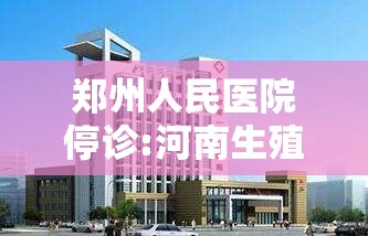 郑州人民医院停诊:河南生殖科比较好的医生