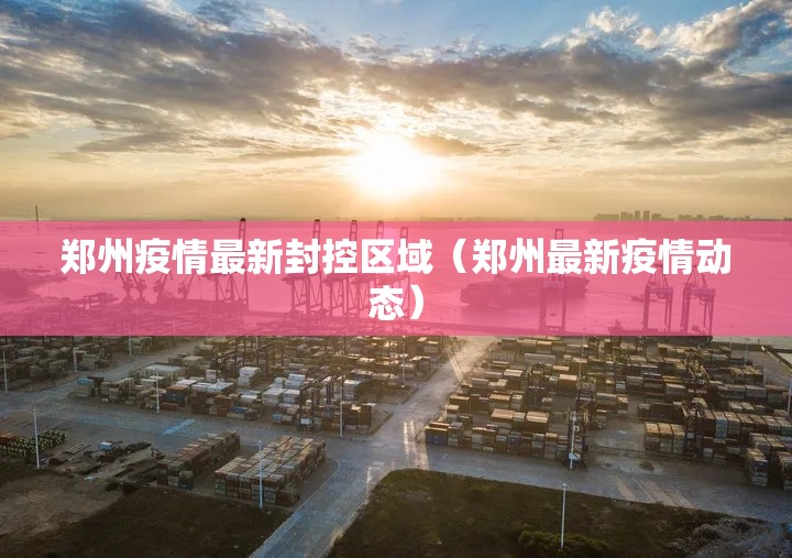 郑州疫情最新封控区域（郑州最新疫情动态）