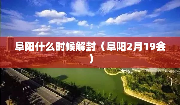 阜阳什么时候解封（阜阳2月19会）