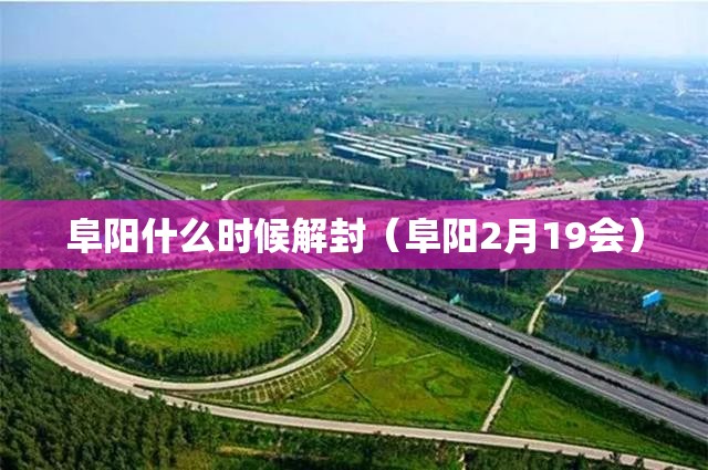 阜阳什么时候解封（阜阳2月19会）