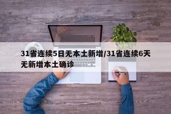 31省连续5日无本土新增/31省连续6天无新增本土确诊