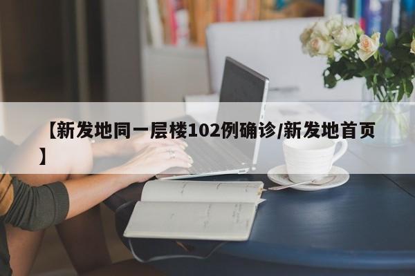【新发地同一层楼102例确诊/新发地首页】