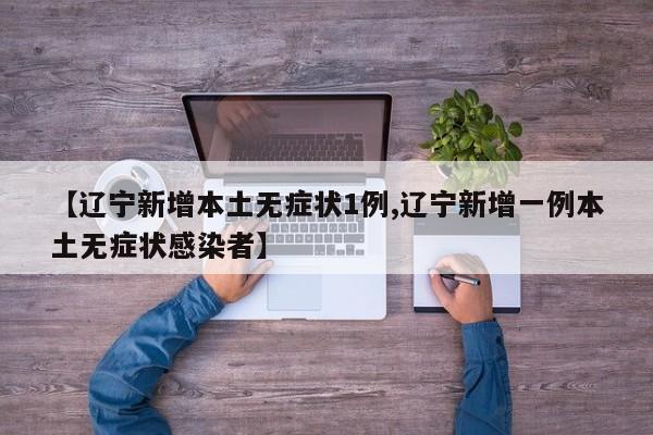 【辽宁新增本土无症状1例,辽宁新增一例本土无症状感染者】