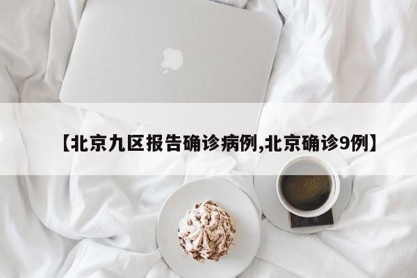 【北京九区报告确诊病例,北京确诊9例】