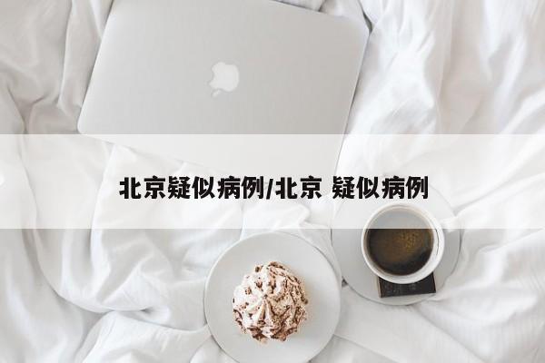 北京疑似病例/北京 疑似病例