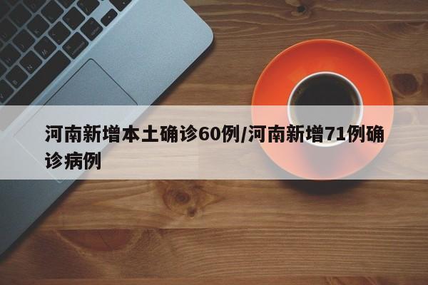 河南新增本土确诊60例/河南新增71例确诊病例