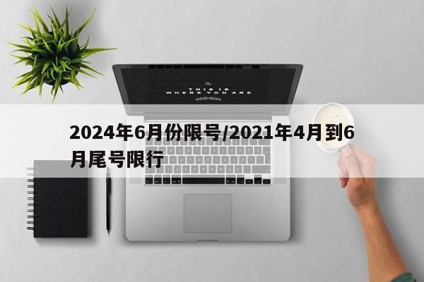 2024年6月份限号/2021年4月到6月尾号限行