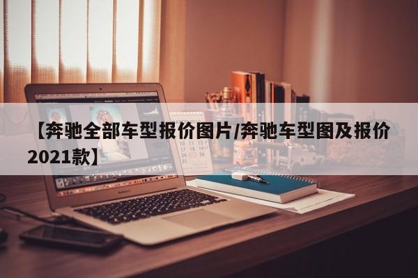 【奔驰全部车型报价图片/奔驰车型图及报价2021款】