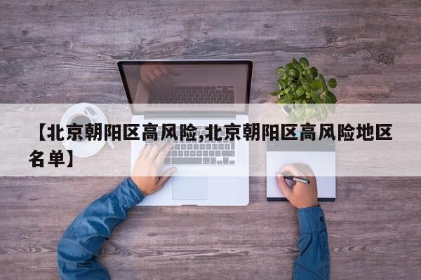 【北京朝阳区高风险,北京朝阳区高风险地区名单】