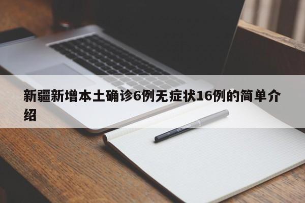 新疆新增本土确诊6例无症状16例的简单介绍