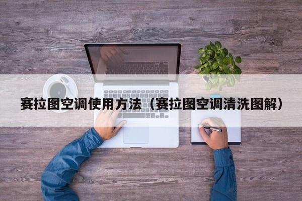 赛拉图空调使用方法(赛拉图空调清洗图解)