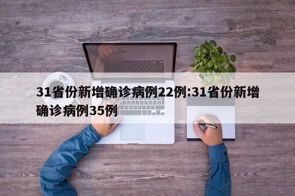 31省份新增确诊病例22例:31省份新增确诊病例35例