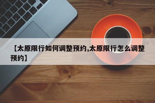【太原限行如何调整预约,太原限行怎么调整预约】