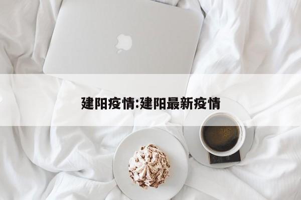 建阳疫情:建阳最新疫情