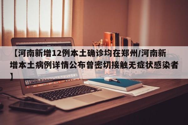【河南新增12例本土确诊均在郑州/河南新增本土病例详情公布曾密切接触无症状感染者】