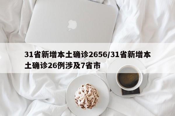31省新增本土确诊2656/31省新增本土确诊26例涉及7省市