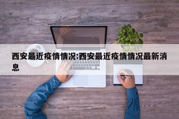 西安最近疫情情况:西安最近疫情情况最新消息