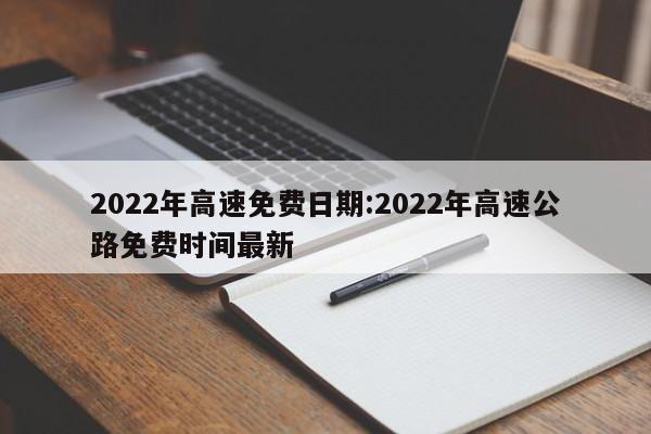 2022年高速免费日期:2022年高速公路免费时间最新
