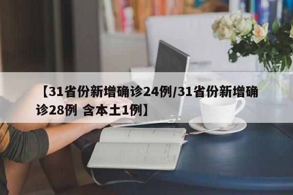【31省份新增确诊24例/31省份新增确诊28例 含本土1例】