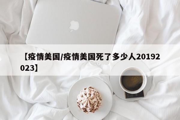 【疫情美国/疫情美国死了多少人20192023】