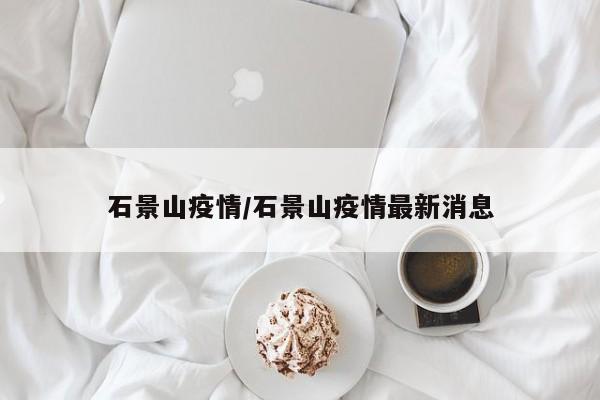 石景山疫情/石景山疫情最新消息