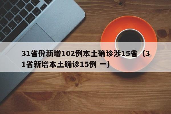 31省份新增102例本土确诊涉15省（31省新增本土确诊15例 一）