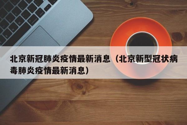 北京新冠肺炎疫情最新消息（北京新型冠状病毒肺炎疫情最新消息）