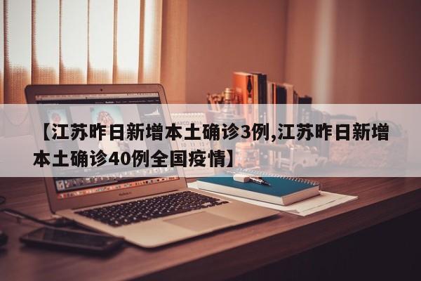 【江苏昨日新增本土确诊3例,江苏昨日新增本土确诊40例全国疫情】
