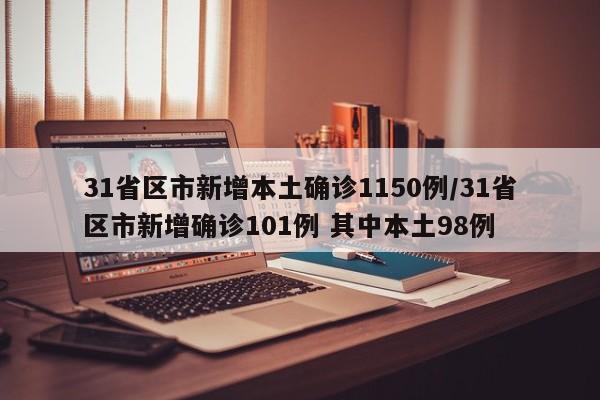 31省区市新增本土确诊1150例/31省区市新增确诊101例 其中本土98例