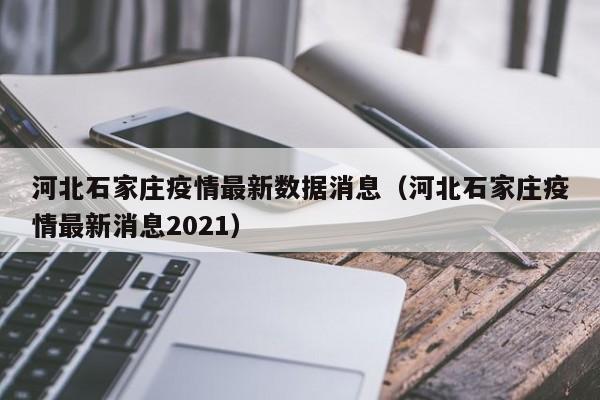 河北石家庄疫情最新数据消息（河北石家庄疫情最新消息2021）
