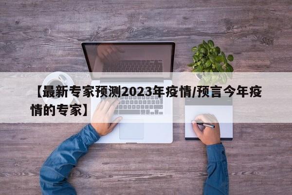 【最新专家预测2023年疫情/预言今年疫情的专家】